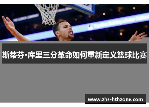 斯蒂芬·库里三分革命如何重新定义篮球比赛 斯蒂芬·库里三分革命如何重新定义篮球比赛