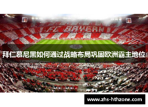 拜仁慕尼黑如何通过战略布局巩固欧洲霸主地位 拜仁慕尼黑如何通过战略布局巩固欧洲霸主地位