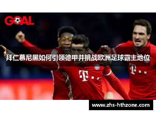 拜仁慕尼黑如何引领德甲并挑战欧洲足球霸主地位 拜仁慕尼黑如何引领德甲并挑战欧洲足球霸主地位