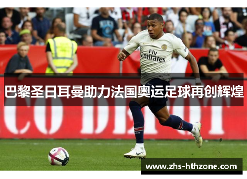 巴黎圣日耳曼助力法国奥运足球再创辉煌 巴黎圣日耳曼助力法国奥运足球再创辉煌