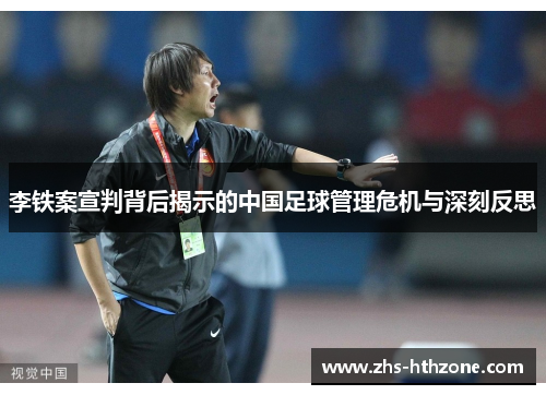 李铁案宣判背后揭示的中国足球管理危机与深刻反思 李铁案宣判背后揭示的中国足球管理危机与深刻反思