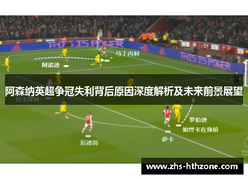 阿森纳英超争冠失利背后原因深度解析及未来前景展望 阿森纳英超争冠失利背后原因深度解析及未来前景展望