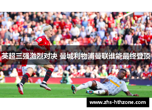 英超三强激烈对决 曼城利物浦曼联谁能最终登顶 英超三强激烈对决 曼城利物浦曼联谁能最终登顶