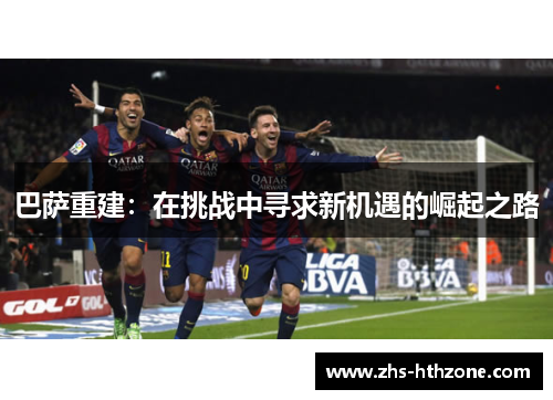 巴萨重建:在挑战中寻求新机遇的崛起之路 巴萨重建:在挑战中寻求新机遇的崛起之路