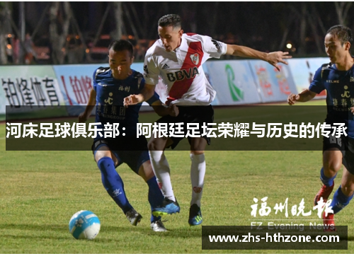 河床足球俱乐部:阿根廷足坛荣耀与历史的传承 河床足球俱乐部:阿根廷足坛荣耀与历史的传承