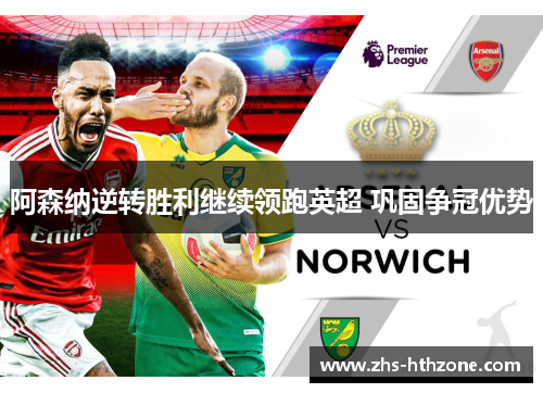 阿森纳逆转胜利继续领跑英超 巩固争冠优势 阿森纳逆转胜利继续领跑英超 巩固争冠优势