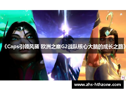《Caps引领风骚 欧洲之巅G2战队核心大脑的成长之路》 《Caps引领风骚 欧洲之巅G2战队核心大脑的成长之路》