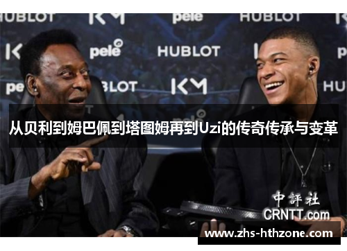 从贝利到姆巴佩到塔图姆再到Uzi的传奇传承与变革 从贝利到姆巴佩到塔图姆再到Uzi的传奇传承与变革
