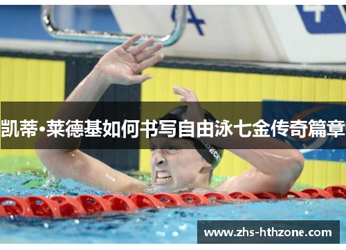凯蒂·莱德基如何书写自由泳七金传奇篇章 凯蒂·莱德基如何书写自由泳七金传奇篇章