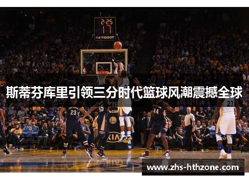 斯蒂芬库里引领三分时代篮球风潮震撼全球