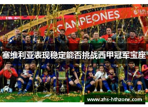 塞维利亚表现稳定能否挑战西甲冠军宝座 塞维利亚表现稳定能否挑战西甲冠军宝座