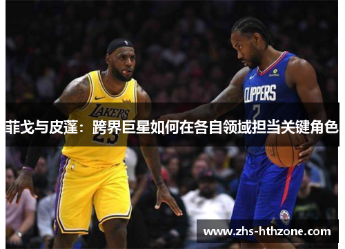 菲戈与皮蓬：跨界巨星如何在各自领域担当关键角色