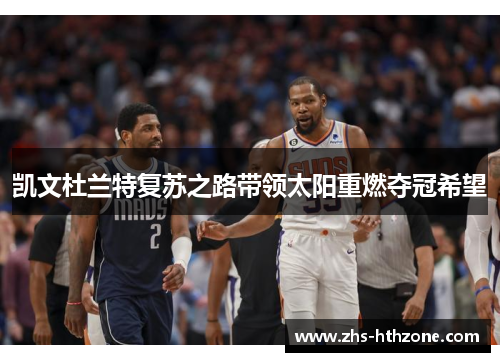 凯文杜兰特复苏之路带领太阳重燃夺冠希望 凯文杜兰特复苏之路带领太阳重燃夺冠希望