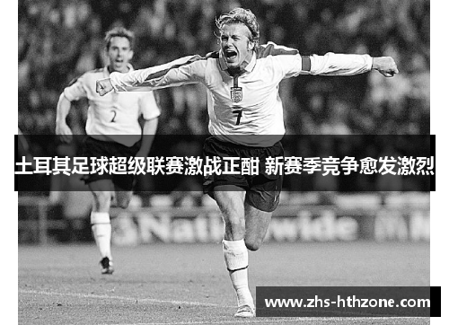 土耳其足球超级联赛激战正酣 新赛季竞争愈发激烈 土耳其足球超级联赛激战正酣 新赛季竞争愈发激烈