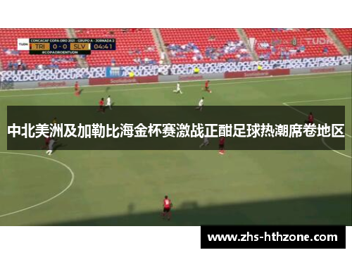 中北美洲及加勒比海金杯赛激战正酣足球热潮席卷地区 中北美洲及加勒比海金杯赛激战正酣足球热潮席卷地区