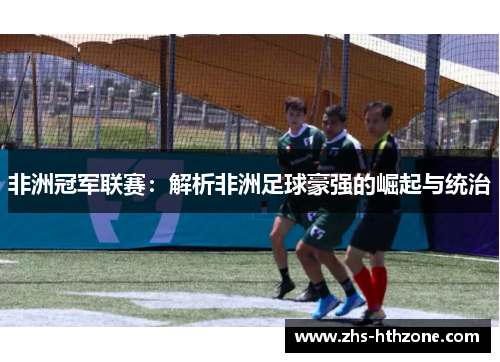 非洲冠军联赛：解析非洲足球豪强的崛起与统治