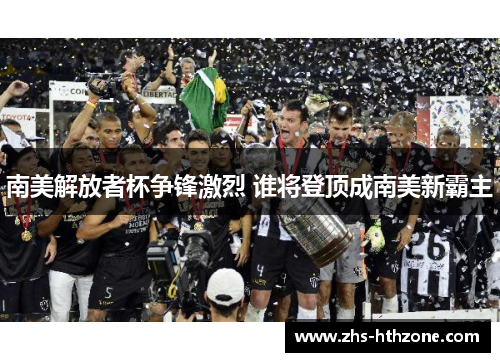 南美解放者杯争锋激烈 谁将登顶成南美新霸主 南美解放者杯争锋激烈 谁将登顶成南美新霸主