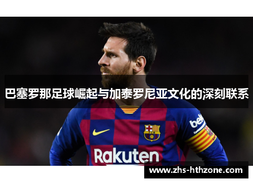 巴塞罗那足球崛起与加泰罗尼亚文化的深刻联系 巴塞罗那足球崛起与加泰罗尼亚文化的深刻联系