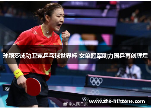 孙颖莎成功卫冕乒乓球世界杯 女单冠军助力国乒再创辉煌 孙颖莎成功卫冕乒乓球世界杯 女单冠军助力国乒再创辉煌
