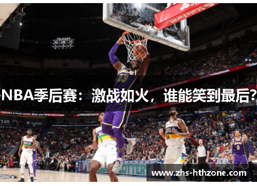NBA季后赛:激战如火,谁能笑到最后? NBA季后赛:激战如火,谁能笑到最后?