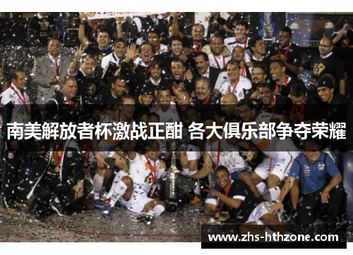 南美解放者杯激战正酣 各大俱乐部争夺荣耀 南美解放者杯激战正酣 各大俱乐部争夺荣耀