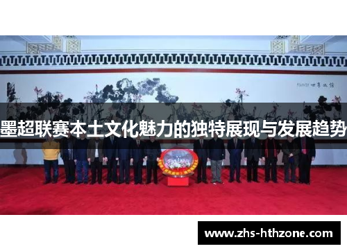 墨超联赛本土文化魅力的独特展现与发展趋势 墨超联赛本土文化魅力的独特展现与发展趋势