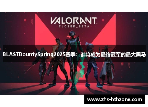 BLASTBountySpring2025赛季:谁将成为最终冠军的最大黑马 BLASTBountySpring2025赛季:谁将成为最终冠军的最大黑马