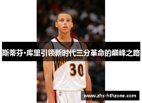 斯蒂芬·库里引领新时代三分革命的巅峰之路 斯蒂芬·库里引领新时代三分革命的巅峰之路