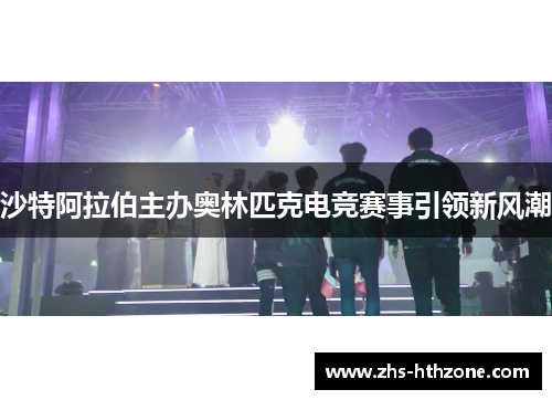 沙特阿拉伯主办奥林匹克电竞赛事引领新风潮 沙特阿拉伯主办奥林匹克电竞赛事引领新风潮