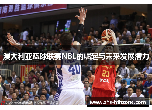 澳大利亚篮球联赛NBL的崛起与未来发展潜力 澳大利亚篮球联赛NBL的崛起与未来发展潜力