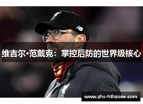 维吉尔·范戴克:掌控后防的世界级核心 维吉尔·范戴克:掌控后防的世界级核心