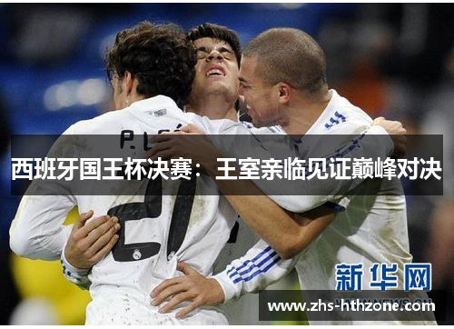 西班牙国王杯决赛:王室亲临见证巅峰对决 西班牙国王杯决赛:王室亲临见证巅峰对决