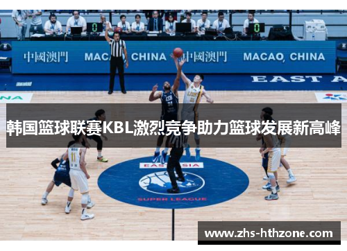 韩国篮球联赛KBL激烈竞争助力篮球发展新高峰 韩国篮球联赛KBL激烈竞争助力篮球发展新高峰