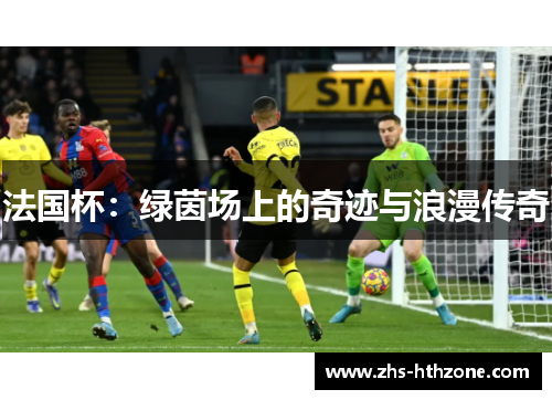 法国杯:绿茵场上的奇迹与浪漫传奇 法国杯:绿茵场上的奇迹与浪漫传奇