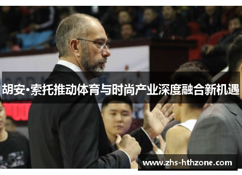 胡安·索托推动体育与时尚产业深度融合新机遇