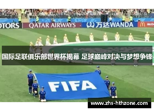 国际足联俱乐部世界杯揭幕 足球巅峰对决与梦想争锋 国际足联俱乐部世界杯揭幕 足球巅峰对决与梦想争锋