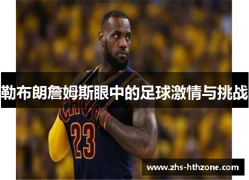 勒布朗詹姆斯眼中的足球激情与挑战 勒布朗詹姆斯眼中的足球激情与挑战