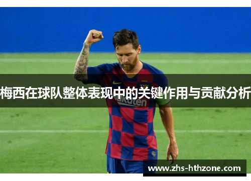 梅西在球队整体表现中的关键作用与贡献分析
