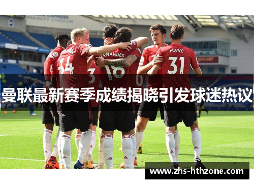 曼联最新赛季成绩揭晓引发球迷热议 曼联最新赛季成绩揭晓引发球迷热议
