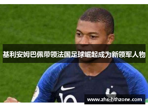 基利安姆巴佩带领法国足球崛起成为新领军人物