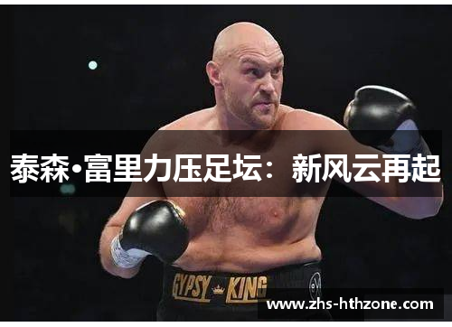 泰森·富里力压足坛：新风云再起