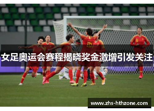 女足奥运会赛程揭晓奖金激增引发关注 女足奥运会赛程揭晓奖金激增引发关注