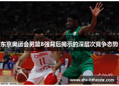 东京奥运会男篮8强背后揭示的深层次竞争态势 东京奥运会男篮8强背后揭示的深层次竞争态势